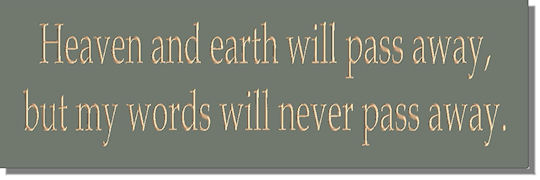 Heaven and Earth will pass away, but my words will never pass away
